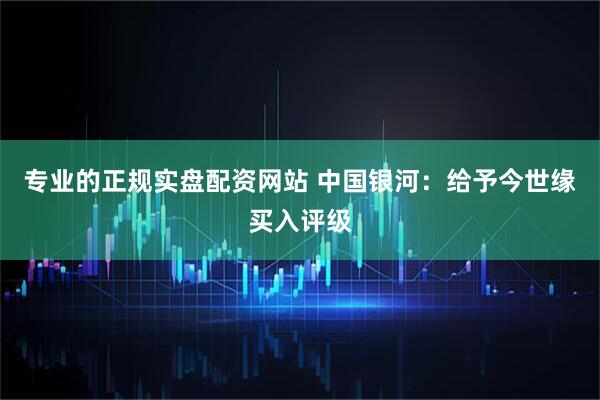 专业的正规实盘配资网站 中国银河：给予今世缘买入评级