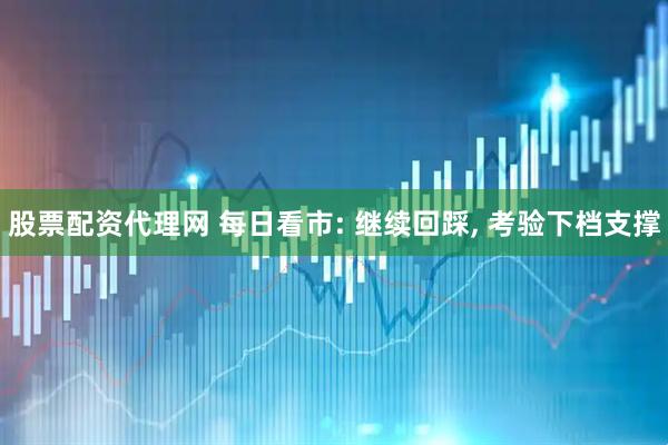 股票配资代理网 每日看市: 继续回踩, 考验下档支撑