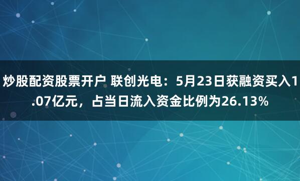 炒股配资股票开户 联创光电：5月23日获融资买入1.07亿元，占当日流入资金比例为26.13%