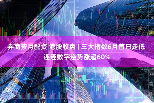 券商按月配资 港股收盘 | 三大指数6月首日走低 连连数字逆势涨超60%
