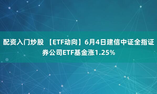 配资入门炒股 【ETF动向】6月4日建信中证全指证券公司ETF基金涨1.25%