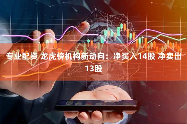 专业配资 龙虎榜机构新动向：净买入14股 净卖出13股