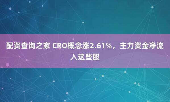 配资查询之家 CRO概念涨2.61%，主力资金净流入这些股