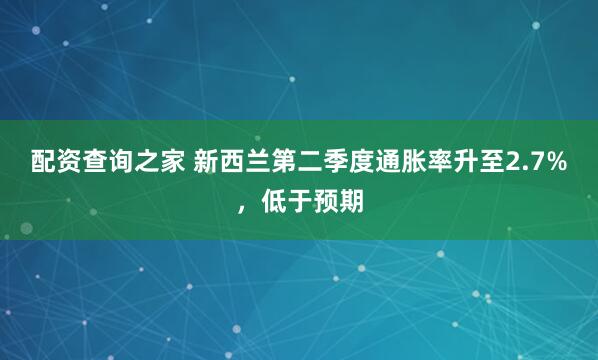 配资查询之家 新西兰第二季度通胀率升至2.7%，低于预期