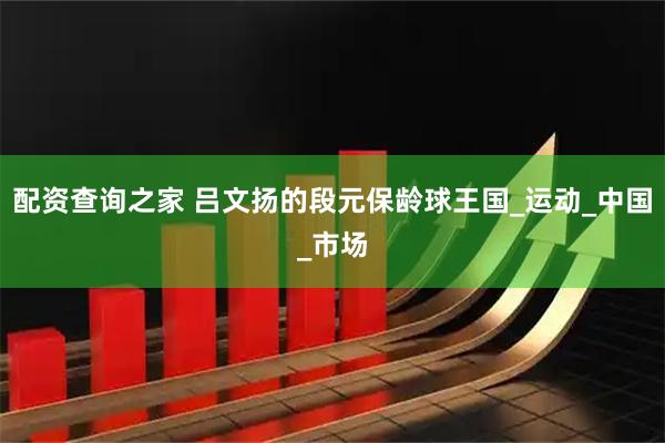 配资查询之家 吕文扬的段元保龄球王国_运动_中国_市场