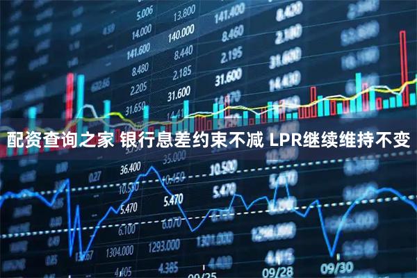 配资查询之家 银行息差约束不减 LPR继续维持不变